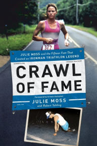 Title: Crawl of Fame: Julie Moss and the Fifteen Feet that Created an Ironman Triathlon Legend, Author: Julie Moss