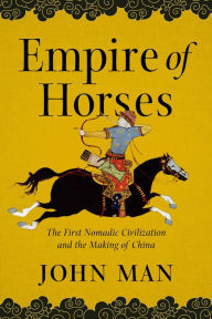 Download free books online audio Empire of Horses: The First Nomadic Civilization and the Making of China by John Man