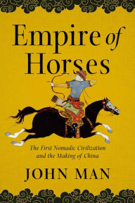 Empire of Horses: The First Nomadic Civilization and the Making of China