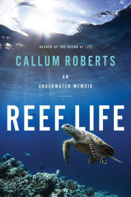 Title: Reef Life: An Underwater Memoir, Author: Callum Roberts