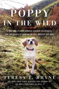 Title: Poppy in the Wild: A Lost Dog, Fifteen Hundred Acres of Wilderness, and the Dogged Determination that Brought Her Home, Author: Teresa J. Rhyne