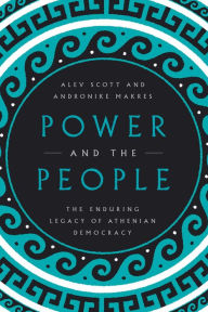 Title: Power and the People: The Enduring Legacy of Athenian Democracy, Author: Alev Scott