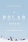 A Polar Affair: Antarctica's Forgotten Hero and the Secret Love Lives of Penguins