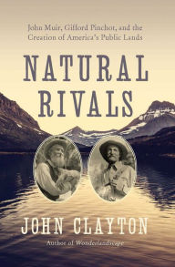 Title: Natural Rivals: John Muir, Gifford Pinchot, and the Creation of America's Public Lands, Author: John Clayton