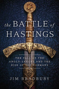Title: The Battle of Hastings: The Fall of the Anglo-Saxons and the Rise of the Normans, Author: Jim Bradbury