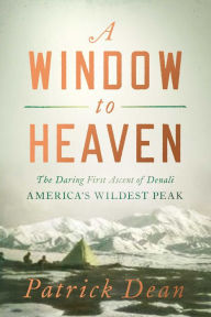 Title: A Window to Heaven: The Daring First Ascent of Denali: America's Wildest Peak, Author: Patrick Dean