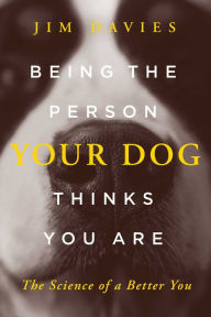 Title: Being the Person Your Dog Thinks You Are: The Science of a Better You, Author: Jim Davies