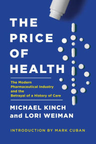 Title: The Price of Health: The Modern Pharmaceutical Enterprise and the Betrayal of a History of Care, Author: Michael Kinch