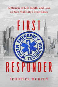 Title: First Responder: A Memoir of Life, Death, and Love on New York City's Frontlines, Author: Jennifer Murphy