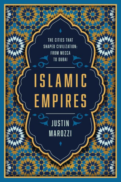 Islamic Empires: The Cities that Shaped Civilization: From Mecca to Dubai