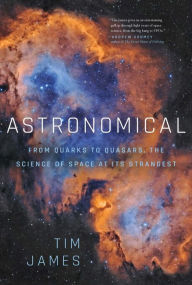 Title: Astronomical: From Quarks to Quasars: The Science of Space at its Strangest, Author: Tim James