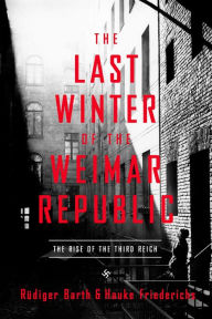 Title: The Last Winter of the Weimar Republic: The Rise of the Third Reich, Author: Rïdiger Barth