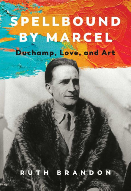 Spellbound by Marcel: Duchamp, Love, and Art by Ruth Brandon, Hardcover |  Barnes & Noble®