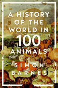 Title: A History of the World in 100 Animals, Author: Simon Barnes