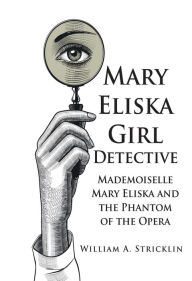 Title: Mary Eliska Girl Detective: Mademoiselle Mary Eliska and the Phantom of the Opera, Author: William A. Stricklin