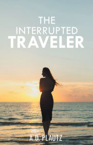 Title: The Interrupted Traveler, Author: A D Plautz