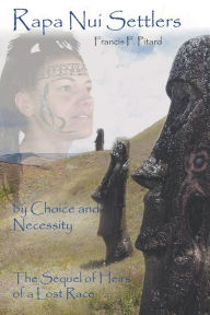 Title: Rapa Nui Settlers: By Choice and Necessity the Sequel of Heirs of a Lost Race, Author: Francis Pitard