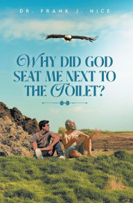 Title: Why Did God Seat Me Next to the Toilet?, Author: Dr. Frank  J. Nice