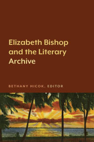 Free download electronic books Elizabeth Bishop and the Literary Archive (English literature) by Bethany Hicok