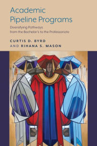 Title: Academic Pipeline Programs: Diversifying Pathways from the Bachelor's to the Professoriate, Author: Curtis D. Byrd