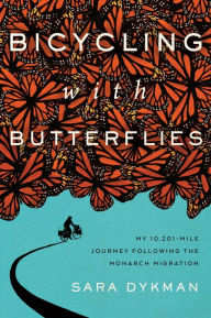 Title: Bicycling with Butterflies: My 10,201-Mile Journey Following the Monarch Migration, Author: Sara Dykman