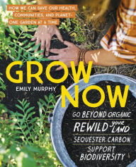 Title: Grow Now: How We Can Save Our Health, Communities, and Planet-One Garden at a Time, Author: Emily Murphy