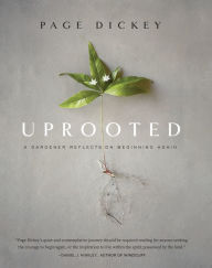 Title: Uprooted: A Gardener Reflects on Beginning Again, Author: Page Dickey