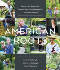 Title: American Roots: Lessons and Inspiration from the Designers Reimagining Our Home Gardens, Author: Nick McCullough