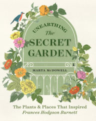 Title: Unearthing The Secret Garden: The Plants and Places That Inspired Frances Hodgson Burnett, Author: Marta McDowell