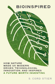 Title: Bioinspired: How Nature Made Us Modern, Drives Technological Innovation, and Inspires a Future Worth Inventing, Author: Samuel Cord Stier