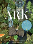 Alternative view 1 of We Are the ARK: Returning Our Gardens to Their True Nature Through Acts of Restorative Kindness