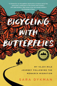 Title: Bicycling with Butterflies: My 10,201-Mile Journey Following the Monarch Migration, Author: Sara Dykman
