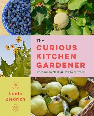 The Curious Kitchen Gardener: Uncommon Plants and How to Eat Them
