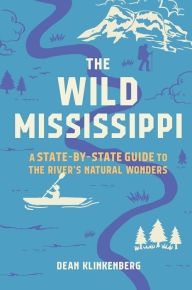 Title: The Wild Mississippi: A State-by-State Guide to the River's Natural Wonders, Author: Dean Klinkenberg