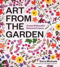Title: Art from the Garden: Create 25 Beautiful Botanical Projects, Author: Kerry Michaels