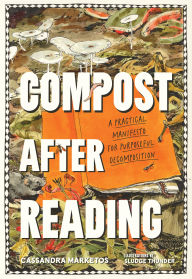 Title: Compost after Reading: A Practical Manifesto for Purposeful Decomposition, Author: Cassandra Marketos