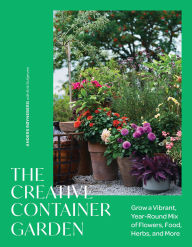 Title: The Creative Container Garden: Grow a Vibrant, Year-Round Mix of Flowers, Food, Herbs, and More, Author: Anders Røyneberg