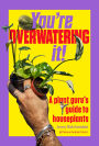 You're Overwatering It!: A Plant Guru's Guide to Houseplants