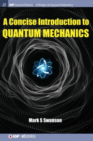 Title: A Concise Introduction to Quantum Mechanics / Edition 1, Author: Mark S Swanson
