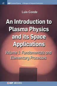Title: An Introduction to Plasma Physics and Its Space Applications, Volume 1: Fundamentals and Elementary Processes / Edition 1, Author: Luis Conde
