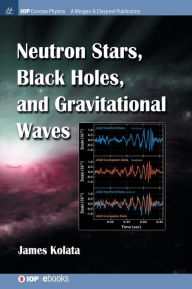 Title: Neutron Stars, Black Holes, and Gravitational Waves / Edition 1, Author: James J Kolata
