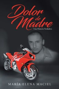 Title: Dolor de Madre: Una Historia Verdadera, Author: Marïa Elena Maciel