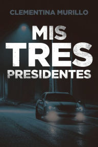 Title: Mis Tres Presidentes, Author: Clementina Murillo