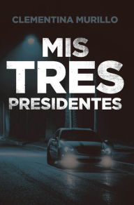 Title: Mis Tres Presidentes, Author: Clementina Murillo