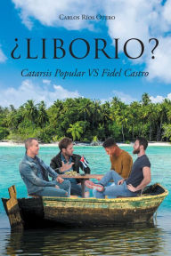 Title: ¿LIBORIO?: Catarsis Popular VS Fidel Castro, Author: Carlos Ríos Otero