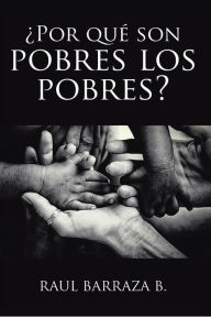 Title: ¿Por qué son pobres los pobres?, Author: Raul Barraza B.