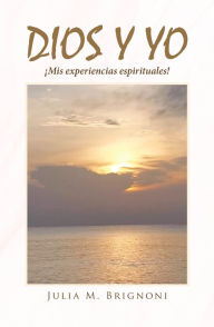 Title: Dios y yo ¡Mis experiencias espirituales!, Author: Julia M. Brignoni