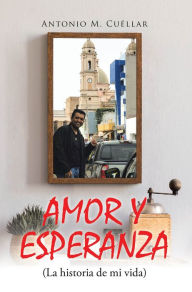 Title: AMOR Y ESPERANZA (La historia de mi vida), Author: Antonio M. Cuellar