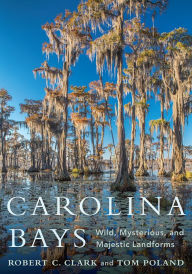 Title: Carolina Bays: Wild, Mysterious, and Majestic Landforms, Author: Tom Poland