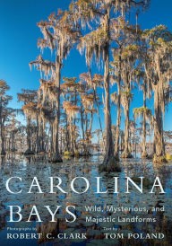 Title: Carolina Bays: Wild, Mysterious, and Majestic Landforms, Author: Tom Poland